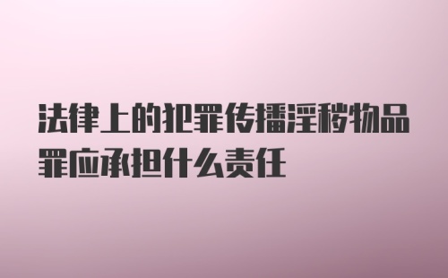 法律上的犯罪传播淫秽物品罪应承担什么责任