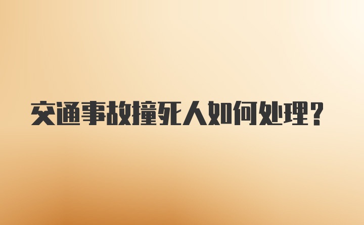 交通事故撞死人如何处理？