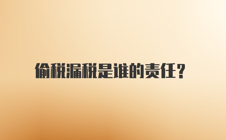 偷税漏税是谁的责任？