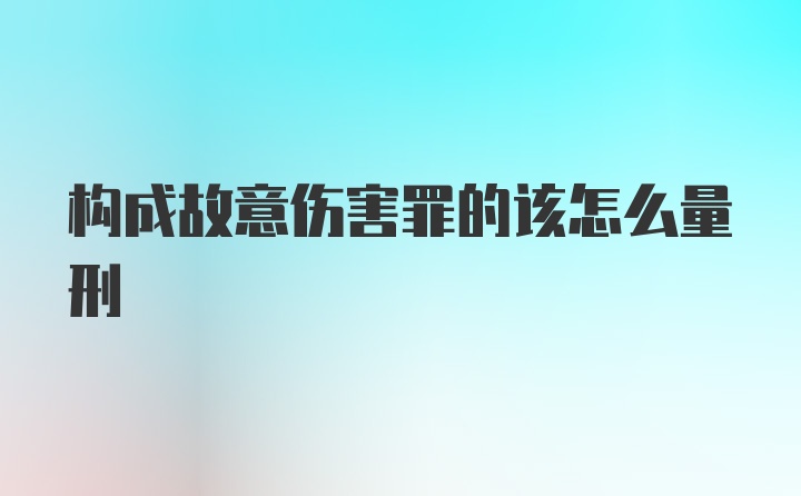 构成故意伤害罪的该怎么量刑