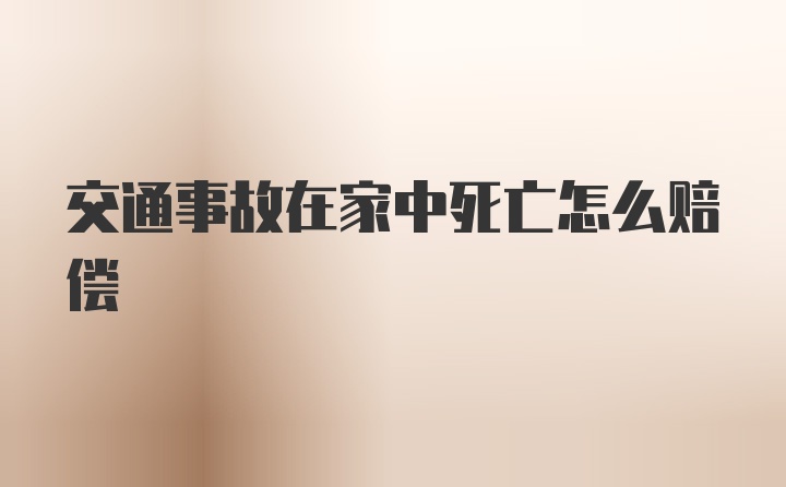 交通事故在家中死亡怎么赔偿