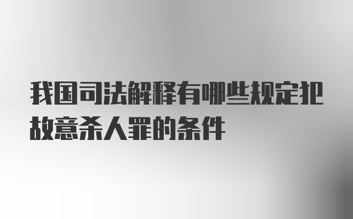 我国司法解释有哪些规定犯故意杀人罪的条件