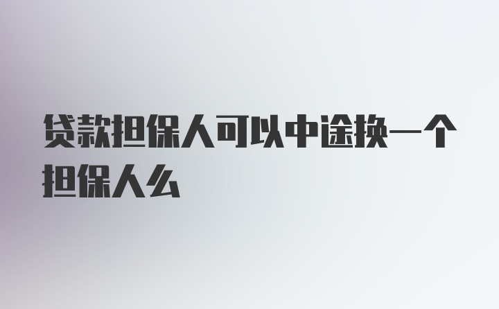 贷款担保人可以中途换一个担保人么