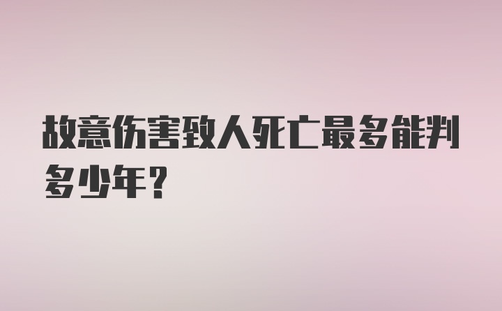 故意伤害致人死亡最多能判多少年？