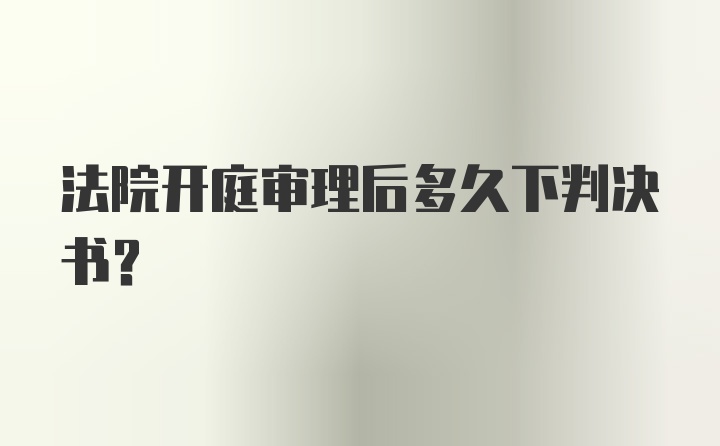 法院开庭审理后多久下判决书？