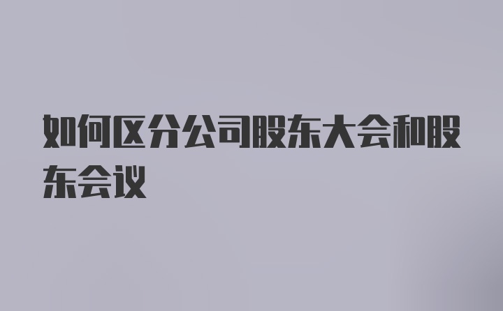 如何区分公司股东大会和股东会议