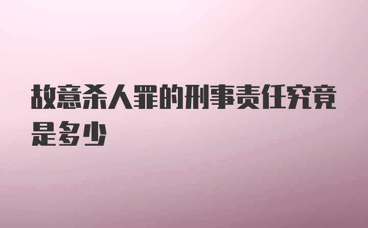 故意杀人罪的刑事责任究竟是多少