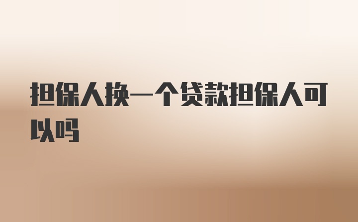 担保人换一个贷款担保人可以吗