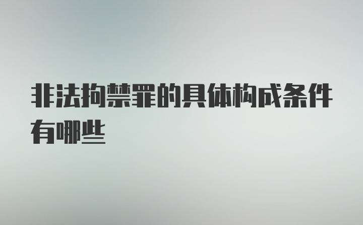 非法拘禁罪的具体构成条件有哪些