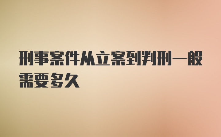 刑事案件从立案到判刑一般需要多久