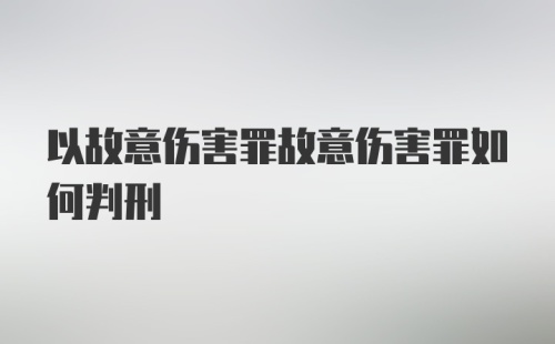 以故意伤害罪故意伤害罪如何判刑