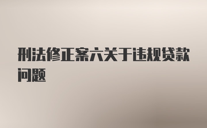 刑法修正案六关于违规贷款问题