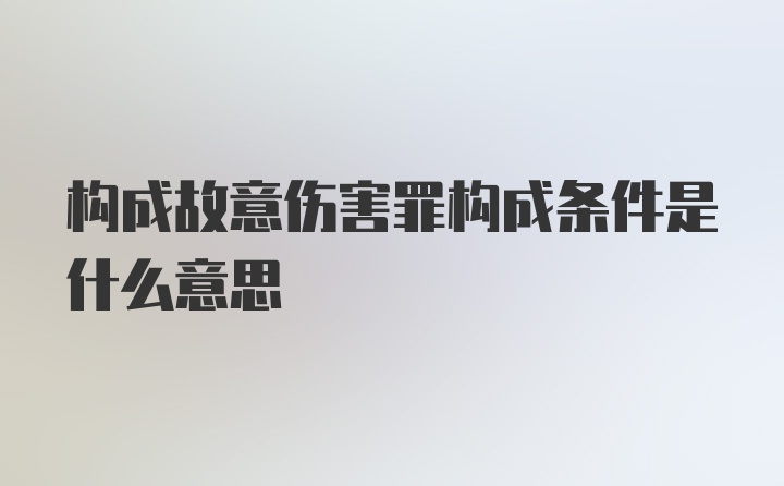 构成故意伤害罪构成条件是什么意思