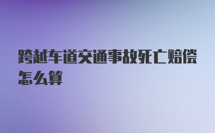 跨越车道交通事故死亡赔偿怎么算