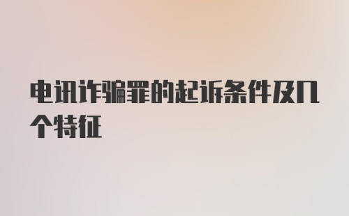 电讯诈骗罪的起诉条件及几个特征