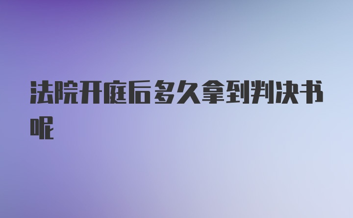 法院开庭后多久拿到判决书呢