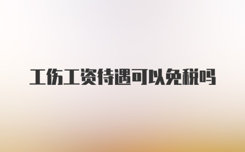 工伤工资待遇可以免税吗