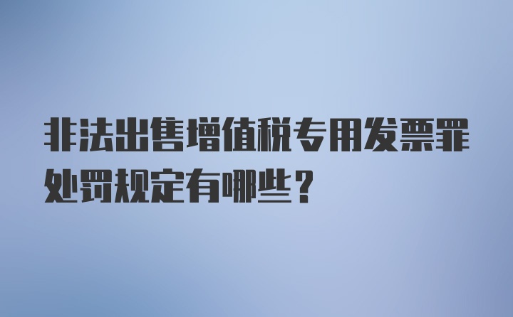 非法出售增值税专用发票罪处罚规定有哪些？