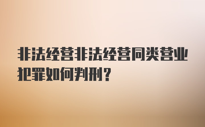 非法经营非法经营同类营业犯罪如何判刑？