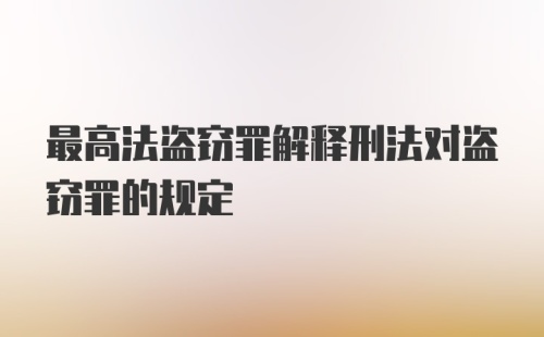 最高法盗窃罪解释刑法对盗窃罪的规定