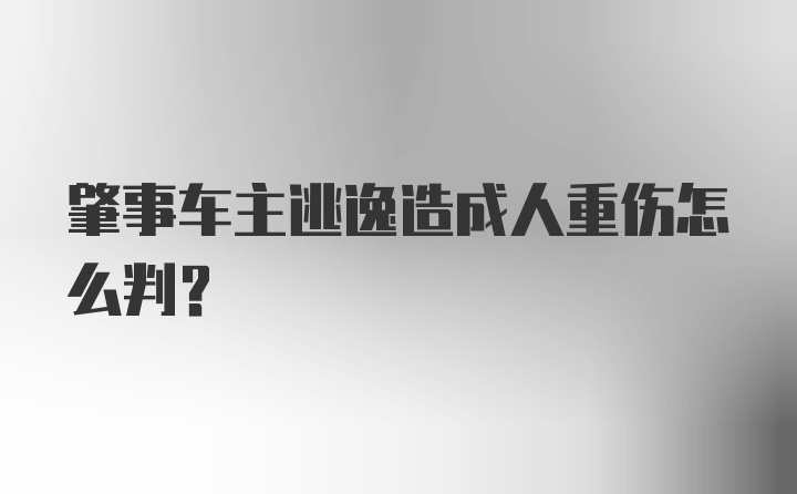 肇事车主逃逸造成人重伤怎么判？