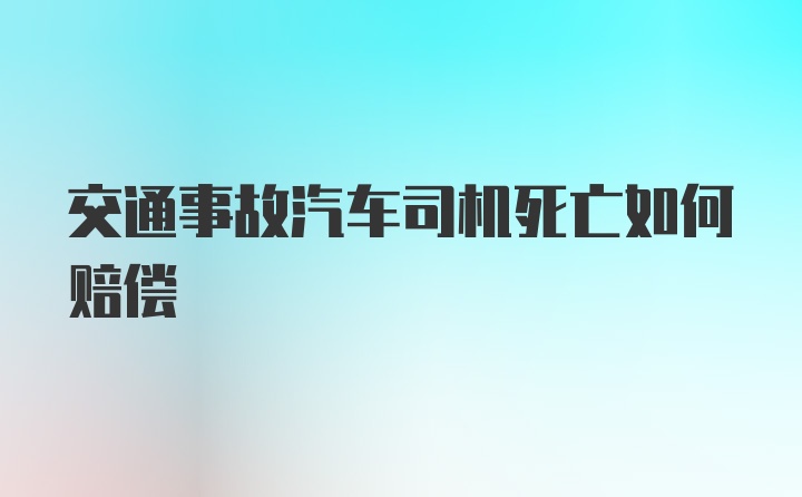 交通事故汽车司机死亡如何赔偿