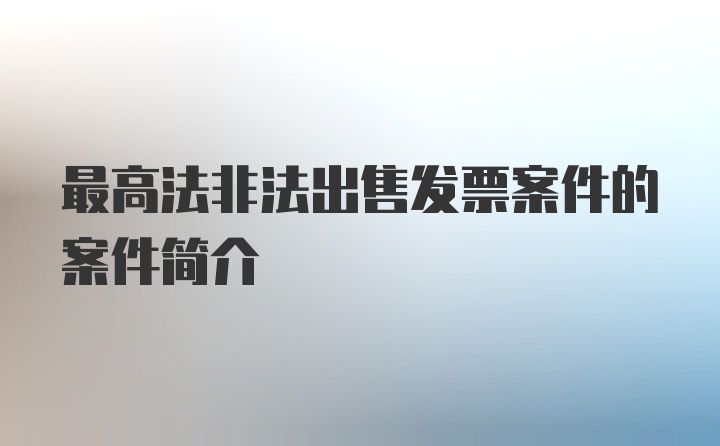 最高法非法出售发票案件的案件简介