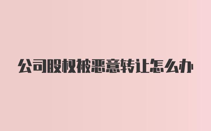 公司股权被恶意转让怎么办