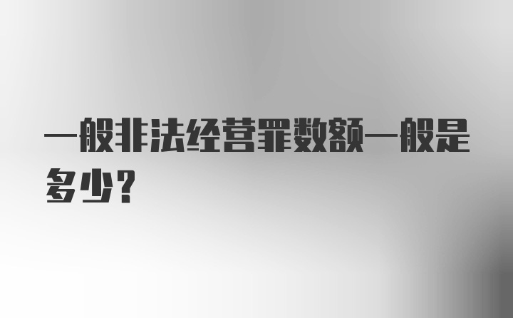 一般非法经营罪数额一般是多少？