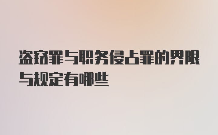 盗窃罪与职务侵占罪的界限与规定有哪些