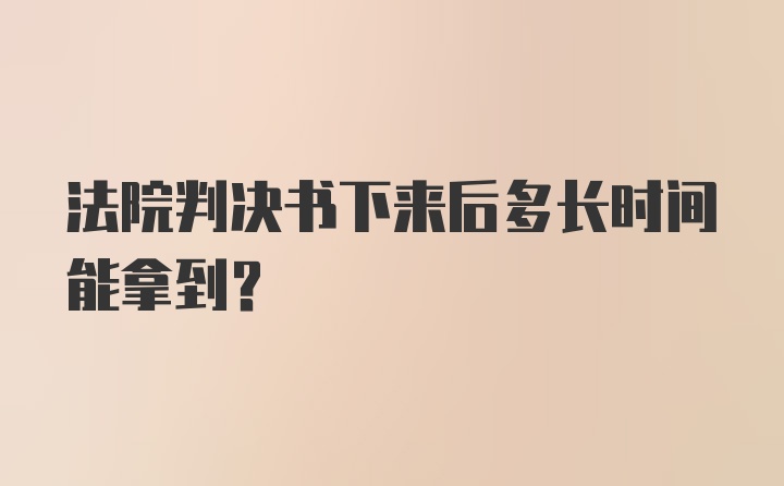 法院判决书下来后多长时间能拿到?