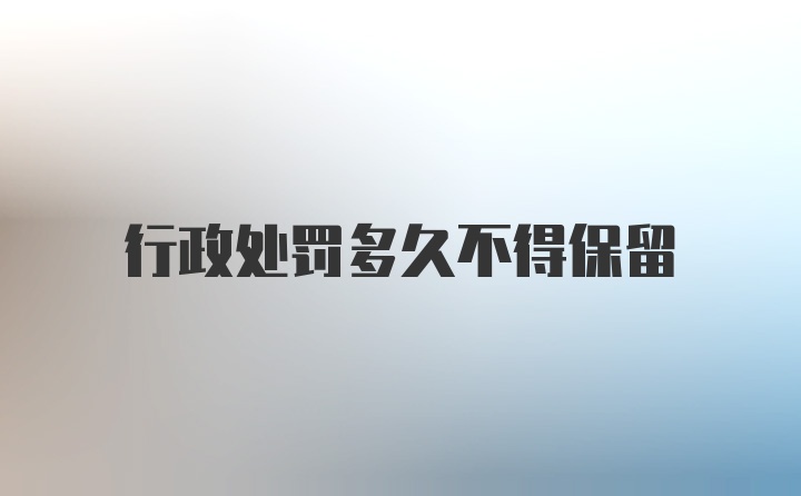行政处罚多久不得保留