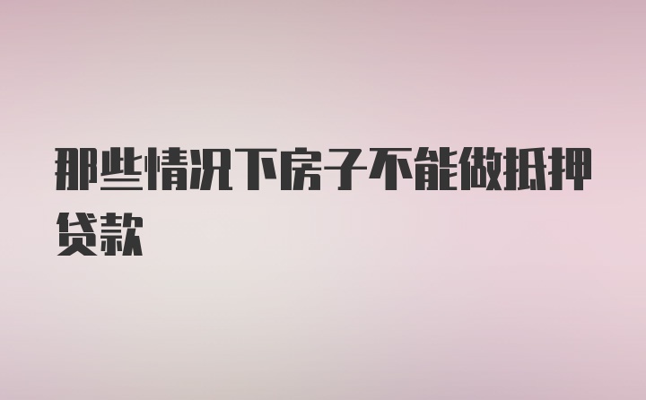 那些情况下房子不能做抵押贷款