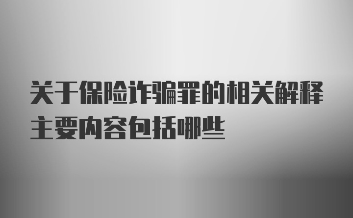 关于保险诈骗罪的相关解释主要内容包括哪些