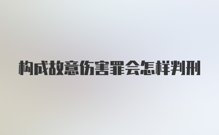 构成故意伤害罪会怎样判刑