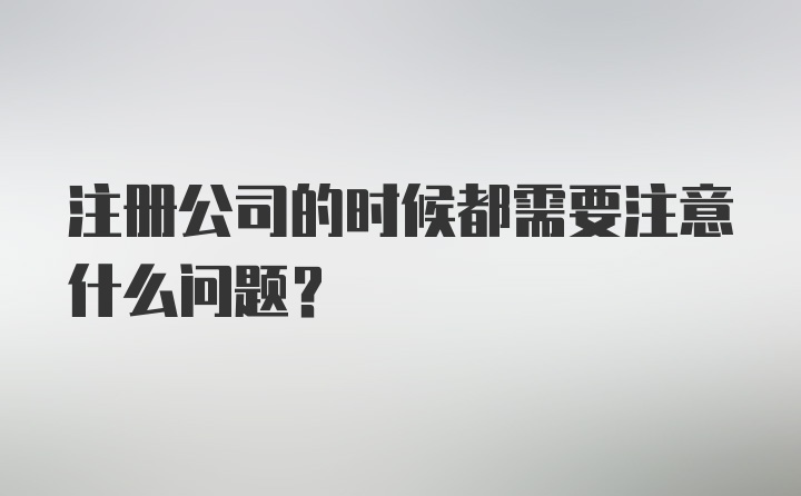 注册公司的时候都需要注意什么问题？