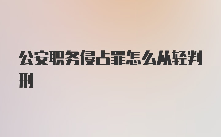 公安职务侵占罪怎么从轻判刑