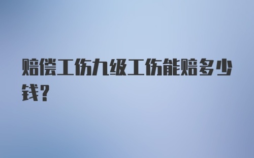 赔偿工伤九级工伤能赔多少钱？