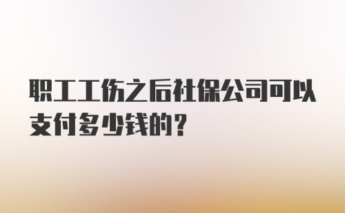 职工工伤之后社保公司可以支付多少钱的？