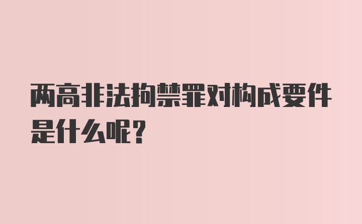 两高非法拘禁罪对构成要件是什么呢？