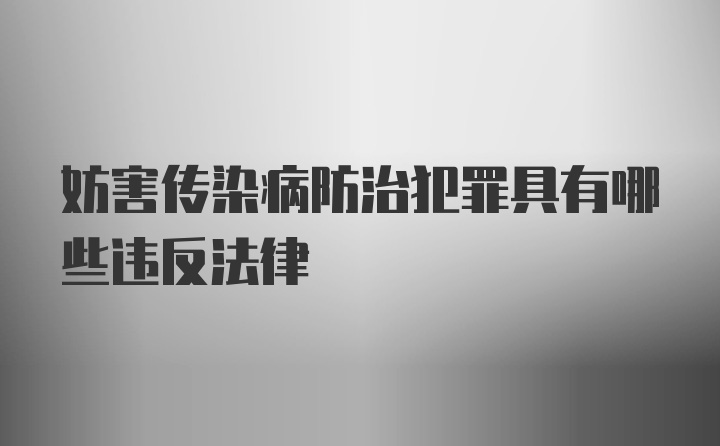 妨害传染病防治犯罪具有哪些违反法律