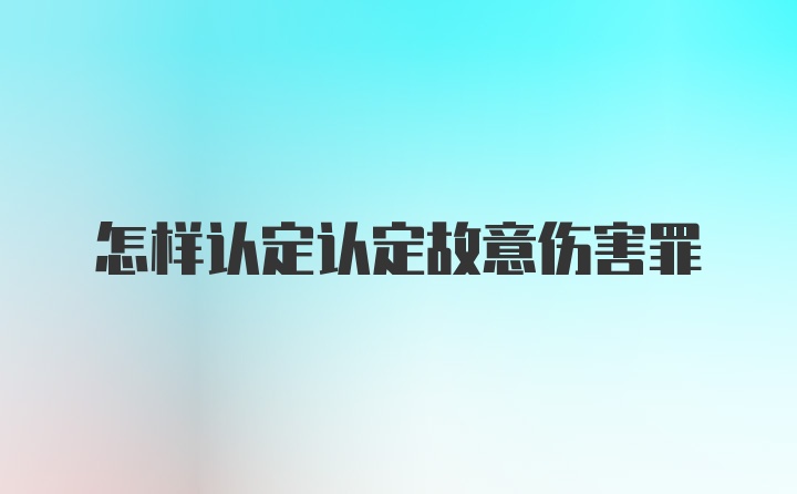 怎样认定认定故意伤害罪