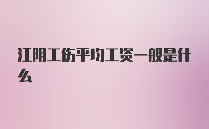 江阴工伤平均工资一般是什么