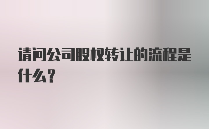 请问公司股权转让的流程是什么？