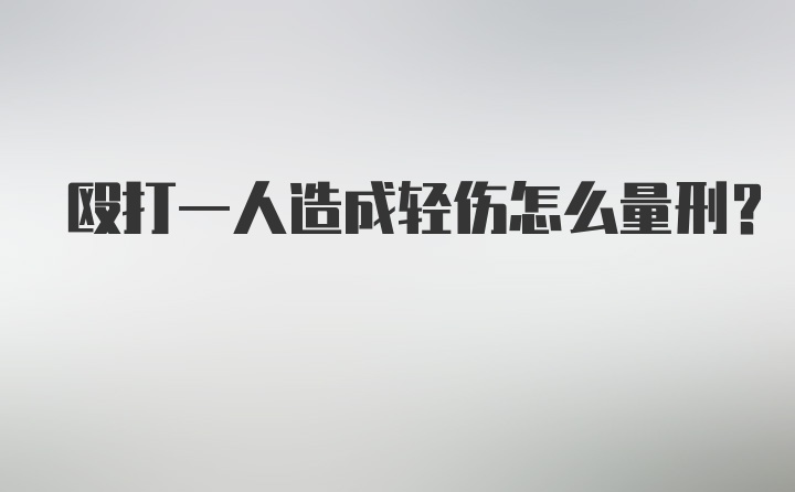 殴打一人造成轻伤怎么量刑?