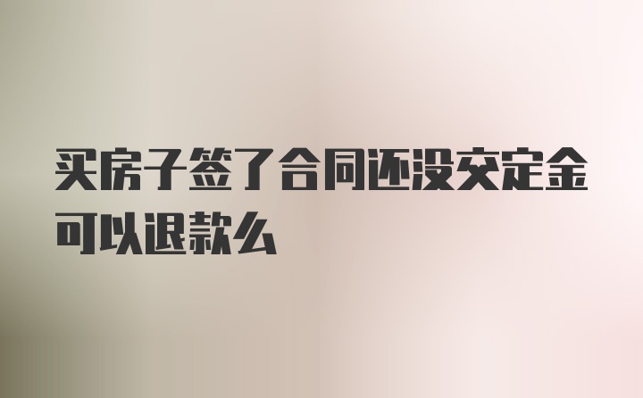 买房子签了合同还没交定金可以退款么