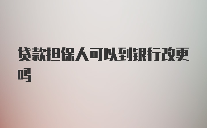 贷款担保人可以到银行改更吗