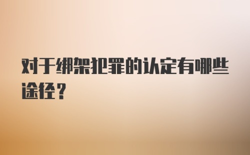 对于绑架犯罪的认定有哪些途径？