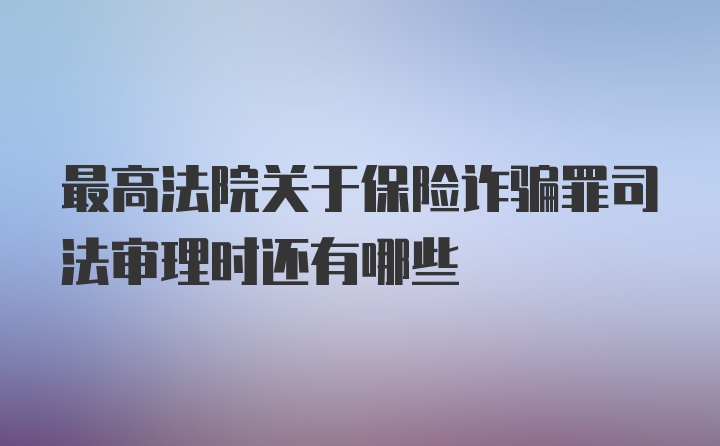 最高法院关于保险诈骗罪司法审理时还有哪些