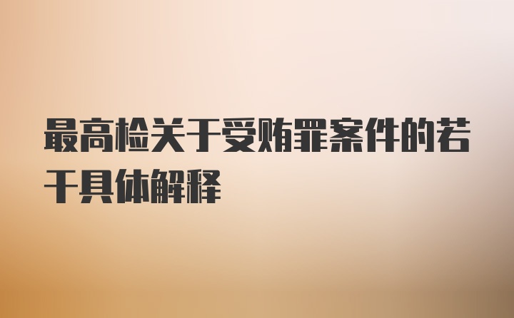 最高检关于受贿罪案件的若干具体解释